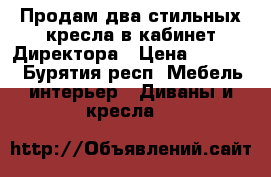 Продам два стильных кресла в кабинет Директора › Цена ­ 19 800 - Бурятия респ. Мебель, интерьер » Диваны и кресла   